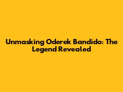 Unmasking Oderek Bandido: The Legend Revealed