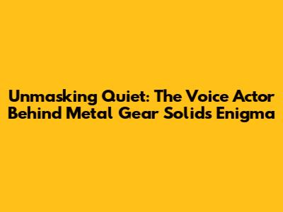 Unmasking Quiet: The Voice Actor Behind Metal Gear Solid's Enigma