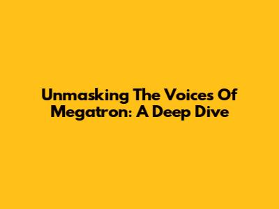 Unmasking The Voices Of Megatron: A Deep Dive