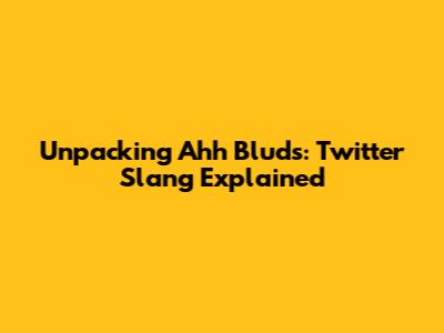 Unpacking 'Ahh Bluds': Twitter Slang Explained