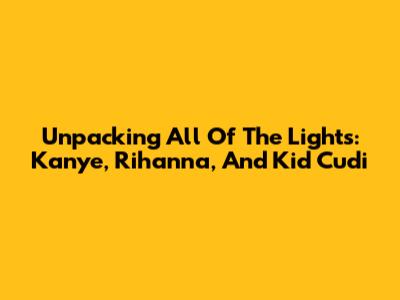 Unpacking 'All Of The Lights': Kanye, Rihanna, And Kid Cudi