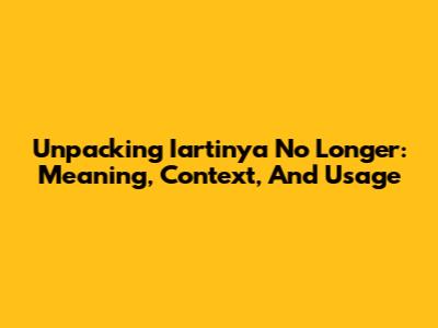 Unpacking 'Iartinya No Longer': Meaning, Context, And Usage