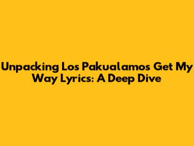 Unpacking 'Los Pakualamos Get My Way' Lyrics: A Deep Dive
