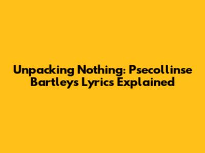 Unpacking 'Nothing': Psecollinse Bartley's Lyrics Explained