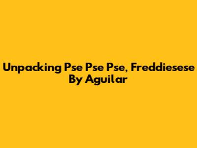 Unpacking 'Pse Pse Pse, Freddiesese' By Aguilar