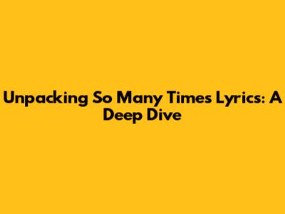 Unpacking 'So Many Times' Lyrics: A Deep Dive