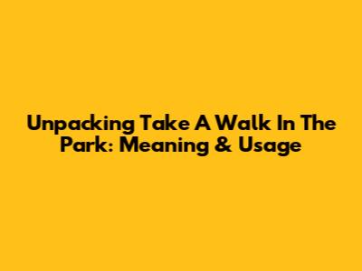 Unpacking 'Take A Walk In The Park': Meaning & Usage