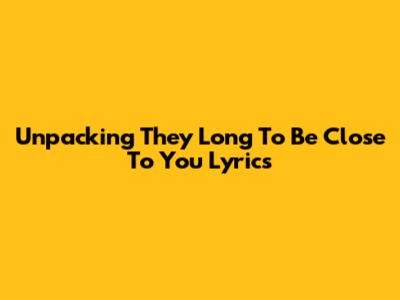 Unpacking 'They Long To Be Close To You' Lyrics