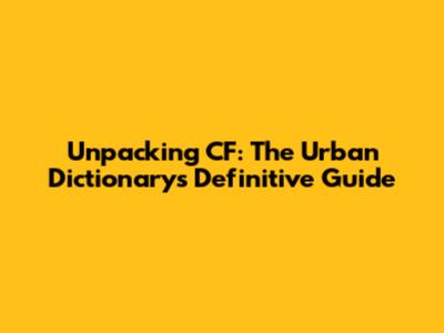 Unpacking CF: The Urban Dictionary's Definitive Guide