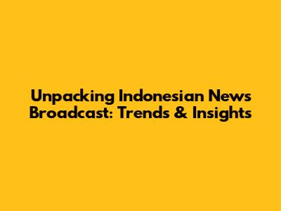 Unpacking Indonesian News Broadcast: Trends & Insights