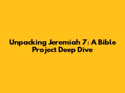 Unpacking Jeremiah 7: A Bible Project Deep Dive