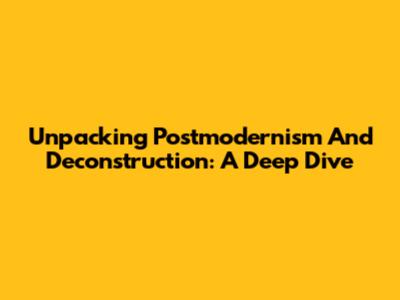 Unpacking Postmodernism And Deconstruction: A Deep Dive