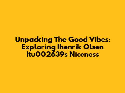 Unpacking The Good Vibes: Exploring Ihenrik Olsen Itu002639s Niceness