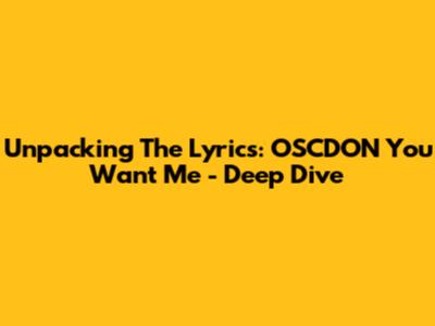 Unpacking The Lyrics: 'OSCDON You Want Me' - Deep Dive