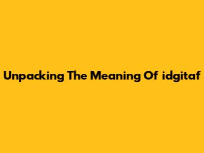 Unpacking The Meaning Of "idgitaf"