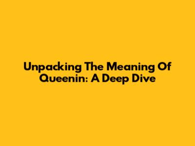Unpacking The Meaning Of 'Queenin': A Deep Dive