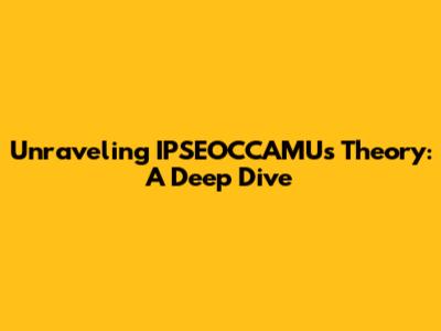 Unraveling IPSEOCCAMU's Theory: A Deep Dive