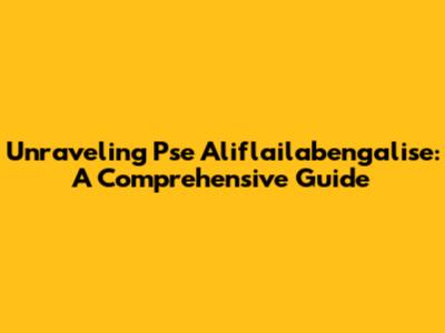 Unraveling Pse Aliflailabengalise: A Comprehensive Guide
