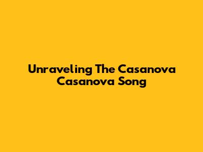 Unraveling The Casanova Casanova Song