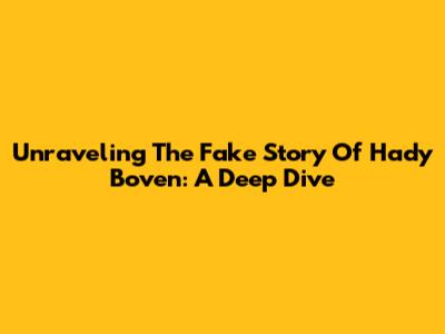 Unraveling The Fake Story Of Hady Boven: A Deep Dive