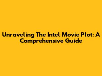 Unraveling The Intel Movie Plot: A Comprehensive Guide