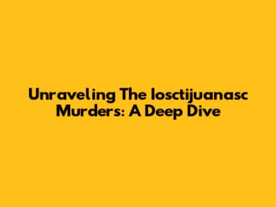 Unraveling The Iosctijuanasc Murders: A Deep Dive