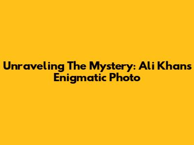 Unraveling The Mystery: Ali Khan's Enigmatic Photo