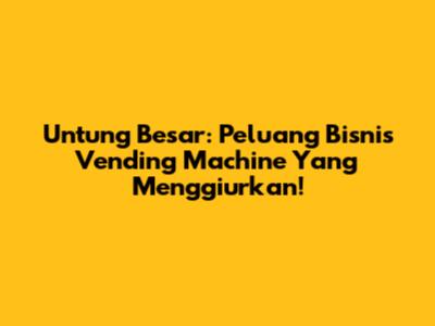 Untung Besar: Peluang Bisnis Vending Machine Yang Menggiurkan!