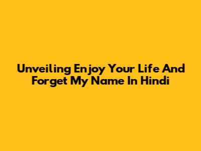 Unveiling 'Enjoy Your Life And Forget My Name' In Hindi