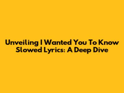 Unveiling 'I Wanted You To Know' Slowed Lyrics: A Deep Dive