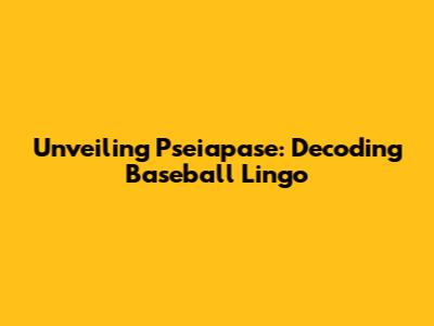 Unveiling 'Pseiapase': Decoding Baseball Lingo