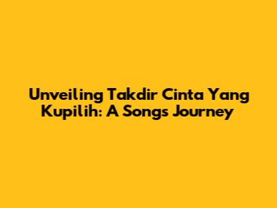 Unveiling 'Takdir Cinta Yang Kupilih': A Song's Journey