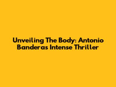 Unveiling 'The Body': Antonio Banderas' Intense Thriller