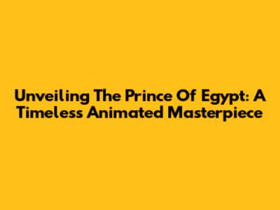 Unveiling 'The Prince Of Egypt': A Timeless Animated Masterpiece