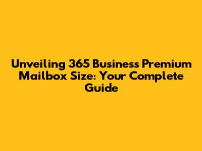 Unveiling 365 Business Premium Mailbox Size: Your Complete Guide