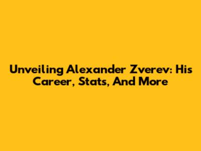 Unveiling Alexander Zverev: His Career, Stats, And More