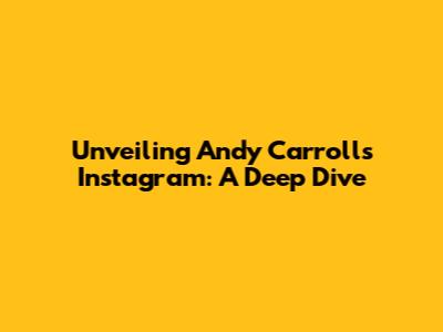 Unveiling Andy Carroll's Instagram: A Deep Dive