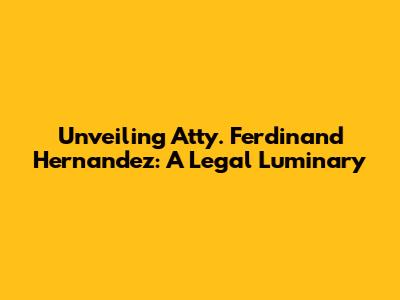 Unveiling Atty. Ferdinand Hernandez: A Legal Luminary