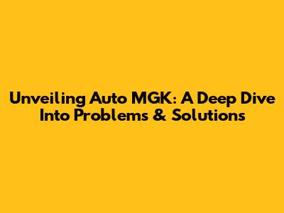 Unveiling Auto MGK: A Deep Dive Into Problems & Solutions