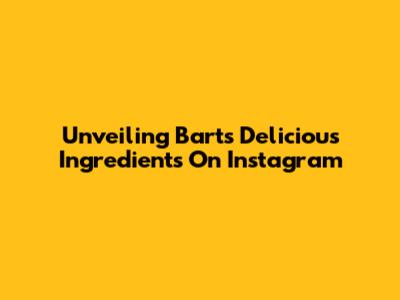 Unveiling Bart's Delicious Ingredients On Instagram
