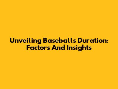 Unveiling Baseball's Duration: Factors And Insights