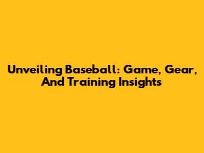 Unveiling Baseball: Game, Gear, And Training Insights