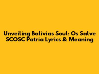 Unveiling Bolivia's Soul: 'Os Salve SCOSC Patria' Lyrics & Meaning
