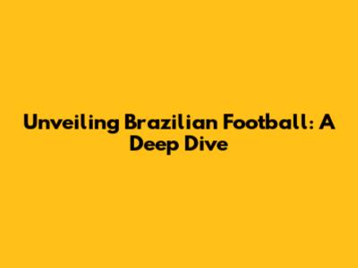 Unveiling Brazilian Football: A Deep Dive