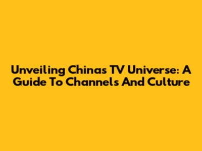 Unveiling China's TV Universe: A Guide To Channels And Culture