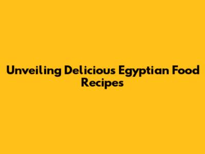Unveiling Delicious Egyptian Food Recipes