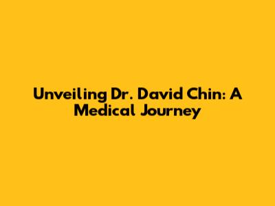 Unveiling Dr. David Chin: A Medical Journey