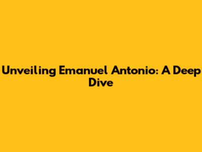 Unveiling Emanuel Antonio: A Deep Dive