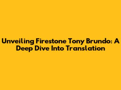 Unveiling Firestone Tony Brundo: A Deep Dive Into Translation