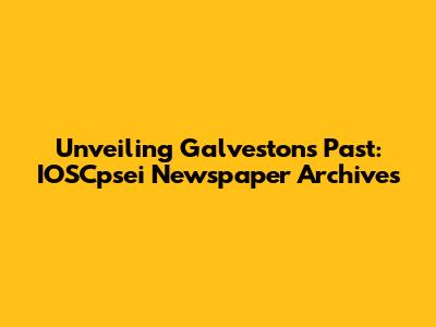 Unveiling Galveston's Past: IOSCpsei Newspaper Archives